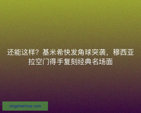 还能这样？基米希快发角球突袭，穆西亚拉空门得手复刻经典名场面
