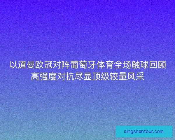 以道曼欧冠对阵葡萄牙体育全场触球回顾高强度对抗尽显顶级较量风采