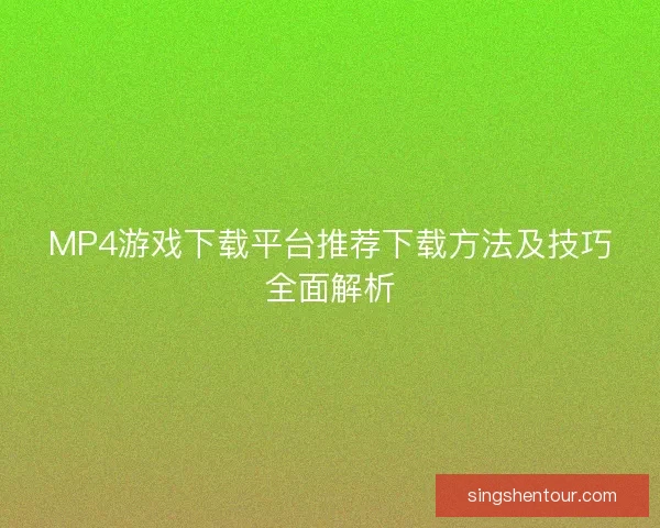 MP4游戏下载平台推荐下载方法及技巧全面解析